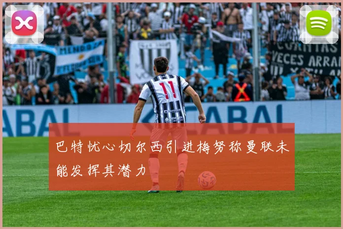 巴特忧心切尔西引进梅努称曼联未能发挥其潜力