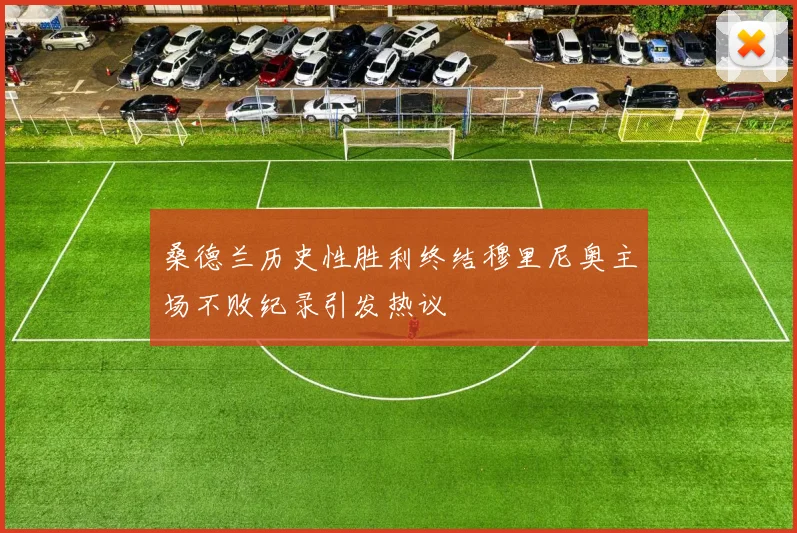 桑德兰历史性胜利终结穆里尼奥主场不败纪录引发热议