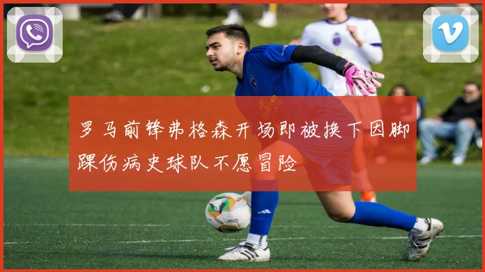 罗马前锋弗格森开场即被换下因脚踝伤病史球队不愿冒险