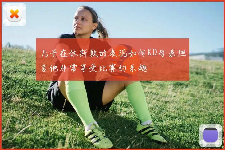 儿子在休斯敦的表现如何KD母亲坦言他非常享受比赛的乐趣