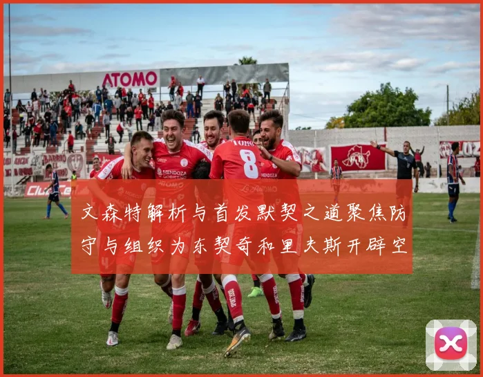 文森特解析与首发默契之道聚焦防守与组织为东契奇和里夫斯开辟空间