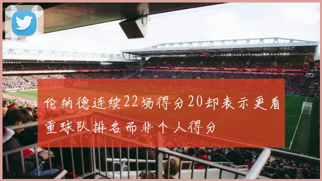 伦纳德连续22场得分20却表示更看重球队排名而非个人得分