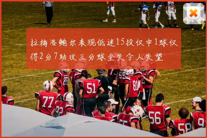 拉梅洛鲍尔表现低迷15投仅中1球仅得2分7助攻三分球全失令人失望