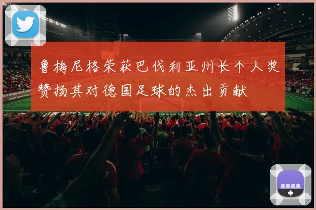 鲁梅尼格荣获巴伐利亚州长个人奖赞扬其对德国足球的杰出贡献