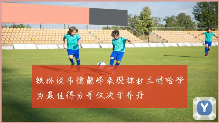 铁林谈韦德巅峰表现称杜兰特哈登为最佳得分手仅次于乔丹