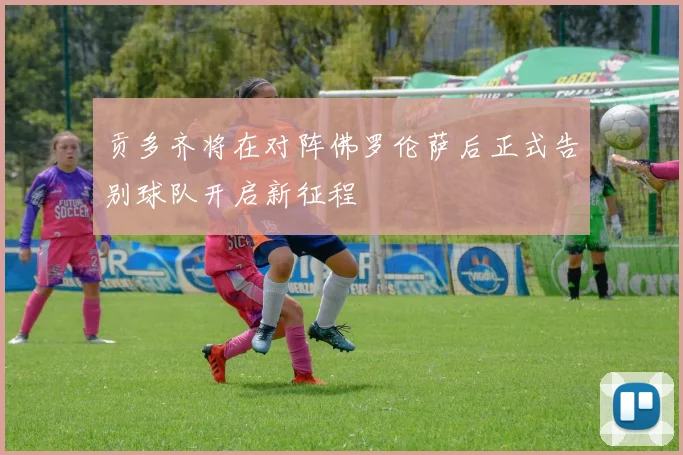 贡多齐将在对阵佛罗伦萨后正式告别球队开启新征程