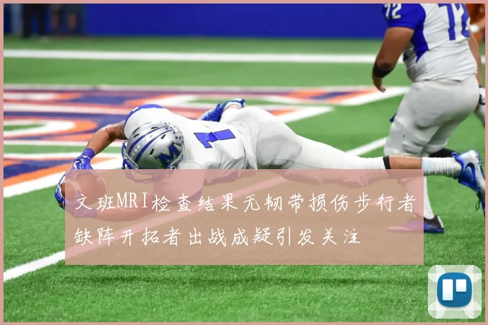 文班MRI检查结果无韧带损伤步行者缺阵开拓者出战成疑引发关注