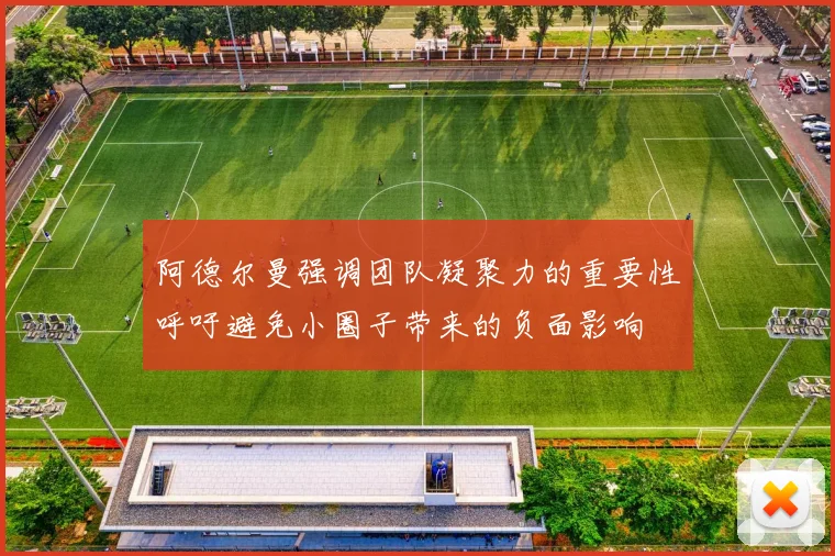 阿德尔曼强调团队凝聚力的重要性呼吁避免小圈子带来的负面影响